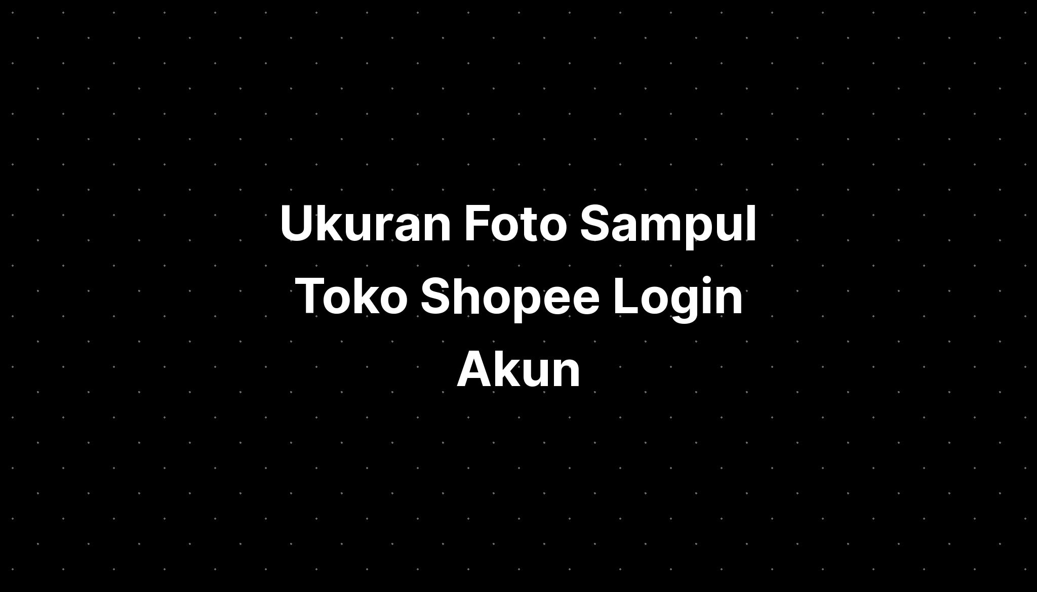 Ukuran Foto Sampul Toko Shopee Login Akun Sscasn - IMAGESEE